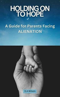 Holding On to Hope: A Guide for Parents Facing Alienation