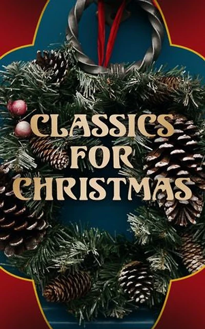 Classics for Christmas: Christmas Novels, Stories, Poems, Carols & Legends (400+ Titles in One Illustrated Edition)