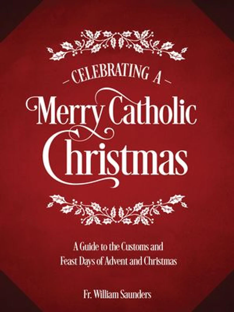 Celebrating A Merry Catholic Christmas: Guide to the Customs and Feast Days of Advent Christmas