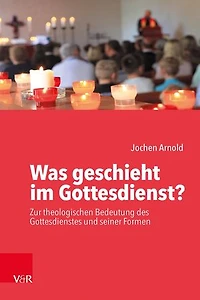Was geschieht im Gottesdienst?: Zur theologischen Bedeutung des Gottesdienstes und seiner Formen