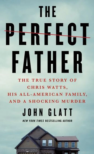 The Perfect Father: True Story of Chris Watts, His All-American Family, and a Shocking Murder