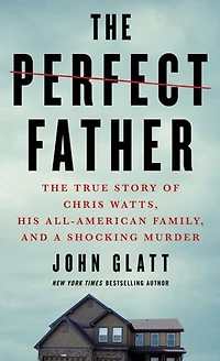 The Perfect Father: True Story of Chris Watts, His All-American Family, and a Shocking Murder
