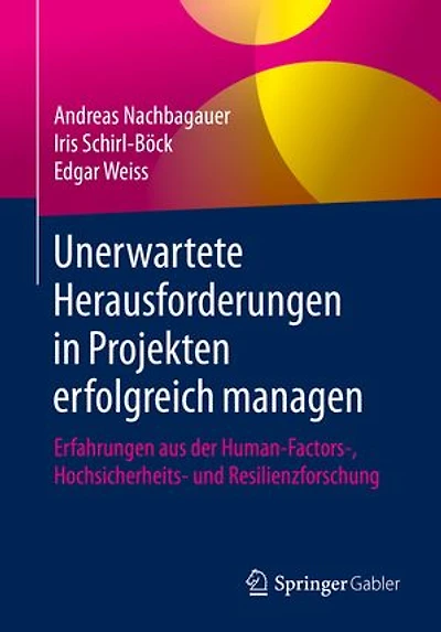 Unerwartete Herausforderungen in Projekten erfolgreich managen: Erfahrungen aus der Human-Factors-, Hochsicherheits- und Resilienzforschung