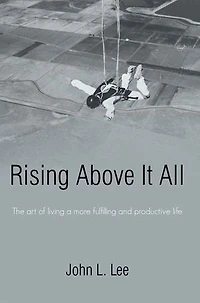 Rising Above It All: The Art of Living a More Fulfilling and Productive Life