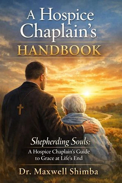 A Hospice Chaplain's Handbook: Shepherding Souls: A Hospice Chaplain's Guide to Grace at Life's End