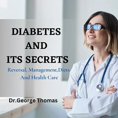 Diabetes And It's Secrets: Reversal, Management,Diets And Health Care