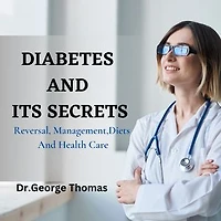 Diabetes And It's Secrets: Reversal, Management,Diets And Health Care