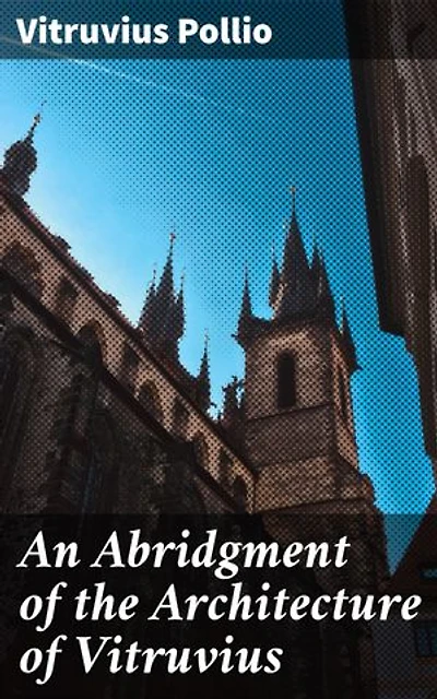 An Abridgment of the Architecture of Vitruvius: Containing a System of the Whole Works of that Author