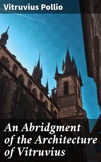 An Abridgment of the Architecture of Vitruvius: Containing a System of the Whole Works of that Author