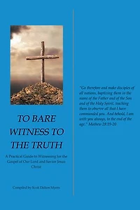 to Bare Witness the Truth: A Practical Guide Witnessing for Gospel of Our Lord and Savior Jesus Christ
