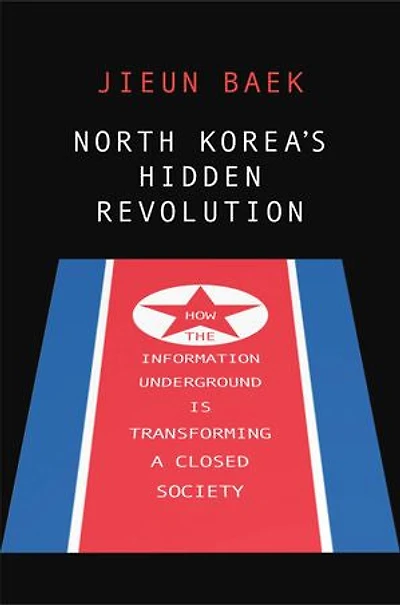 North Korea's Hidden Revolution: How the Information Underground Is Transforming a Closed Society