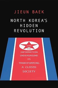 North Korea's Hidden Revolution: How the Information Underground Is Transforming a Closed Society