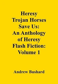 Heresy Trojan Horses Save Us: An Anthology of Heresy Flash Fiction: Volume 1