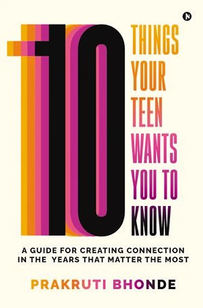 10 Things Your Teen Wants You To Know: A Guide for Creating Connection in the Years That Matter The Most
