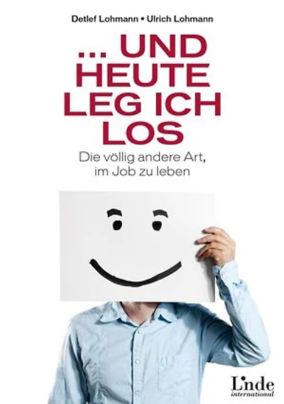 ... und heute leg ich los: Die völlig andere Art, im Job zu leben