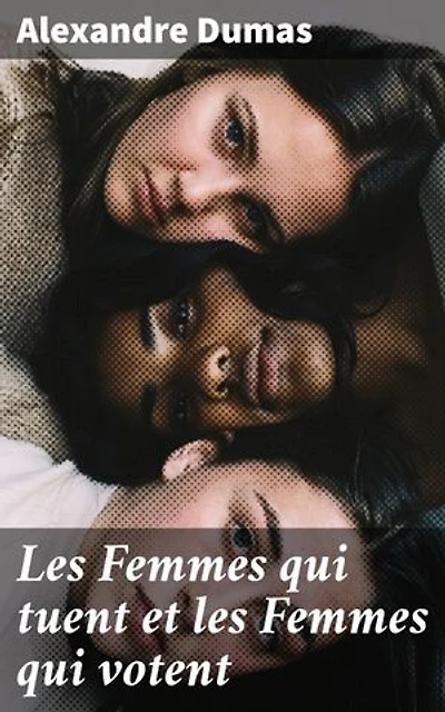 Les Femmes qui tuent et les Femmes qui votent: Édition enrichie. Exploration de la condition féminine à travers la plume de Dumas