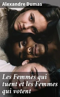 Les Femmes qui tuent et les Femmes qui votent: Édition enrichie. Exploration de la condition féminine à travers la plume de Dumas