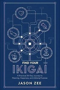 Find Your Ikigai: A Practical 30-Day Journey to Meaning, Happiness, and Lifelong Purpose