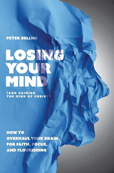 Losing Your Mind (And Gaining the Mind of Christ): How to Overhaul Your Brain for Faith, Focus, and Flourishing