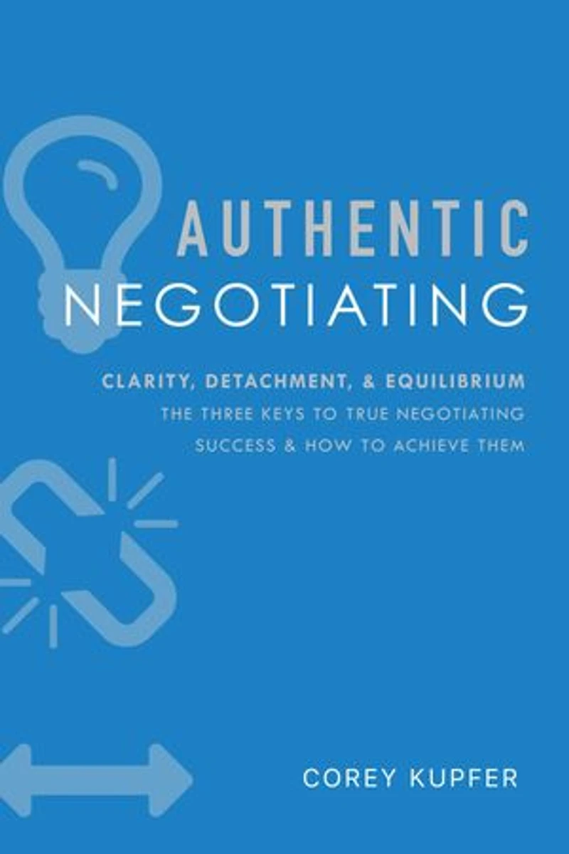 Authentic Negotiating: Clarity, Detachment, & Equilibrium The Three Keys To True Negotiating Success How Achieve Them
