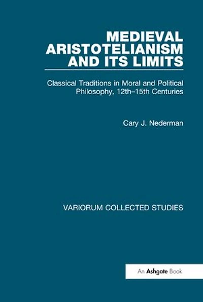 Medieval Aristotelianism and its Limits: Classical Traditions in Moral and Political Philosophy, 12th-15th Centuries
