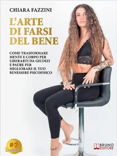 L'Arte Di Farsi Del Bene: Come Trasformare Mente E Corpo Per Liberarti Da Giudizi E Paure Per Migliorare Il Tuo Benessere Psicofisico