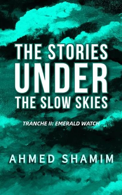 The Stories Under The Slow Skies - Tranche II: Emerald Watch: Slow Skies, #2