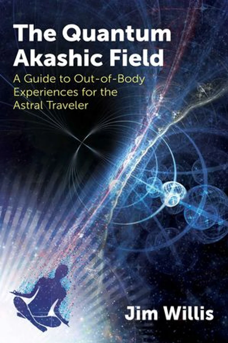 the Quantum Akashic Field: A Guide to Out-of-Body Experiences for Astral Traveler