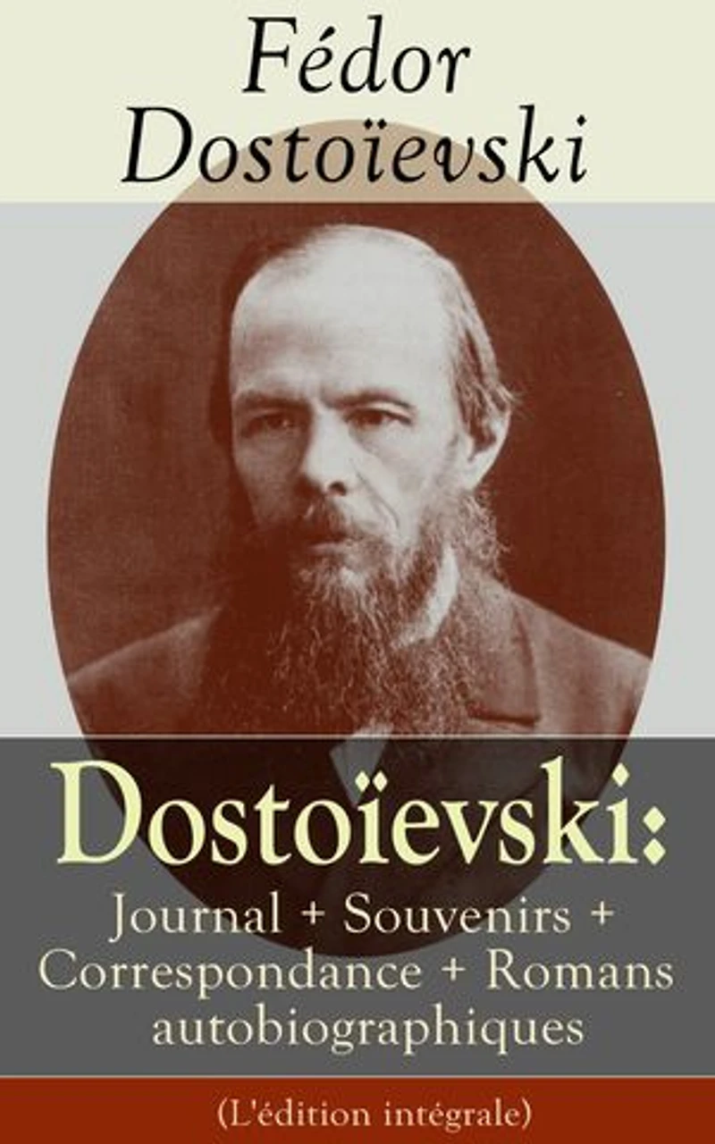 Dostoïevski: Journal + Souvenirs + Correspondance + Romans autobiographiques (L'édition intégrale): Souvenirs de la maison des morts, Le Joueur, Journal d’un écrivain, Les Annales de Pétersbourg, Lettres, Articles