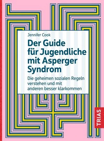 Der Guide für Jugendliche mit Asperger-Syndrom: Die geheimen sozialen Regeln verstehen und mit anderen besser klarkommen