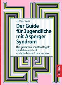 Der Guide für Jugendliche mit Asperger-Syndrom: Die geheimen sozialen Regeln verstehen und mit anderen besser klarkommen