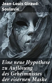 Eine neue Hypothese zu Auflösung des Geheimnisses der eisernen Maske: Eine neue Theorie zur verborgenen Identität hinter der eisernen Maske