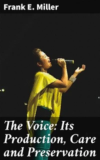 The Voice: Its Production, Care and Preservation: Unlocking the Secrets of Vocal Excellence