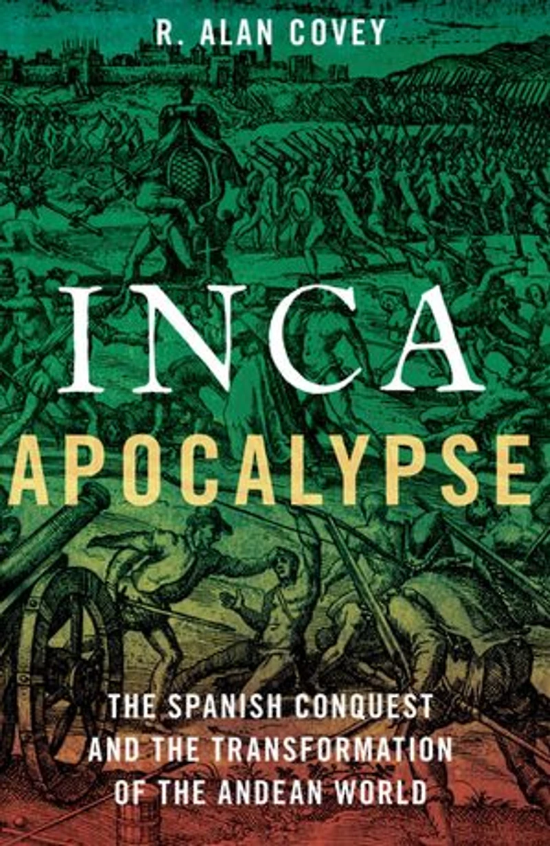 Inca Apocalypse: The Spanish Conquest And Transformation Of Andean World