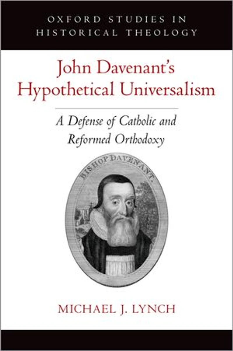 John Davenant's Hypothetical Universalism: A Defense Of Catholic And Reformed Orthodoxy