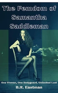 The Femdom of Samantha Saddleman: One Woman, One Bodyguard, Unlimited Lust