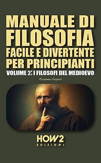 MANUALE DI FILOSOFIA FACILE E DIVERTENTE PER PRINCIPIANTI: Volume 2: I Filosofi del Medioevo