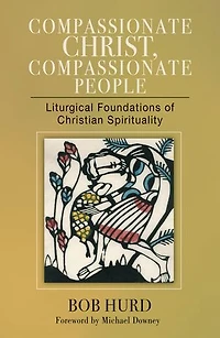 Compassionate Christ, People: Liturgical Foundations of Christian Spirituality