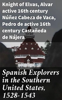 Spanish Explorers in the Southern United States, 1528-1543: The Narrative of Alvar Nunez Cabeca de Vaca. The Narrative of the Expedition of Hernando De Soto by the Gentleman of Elvas