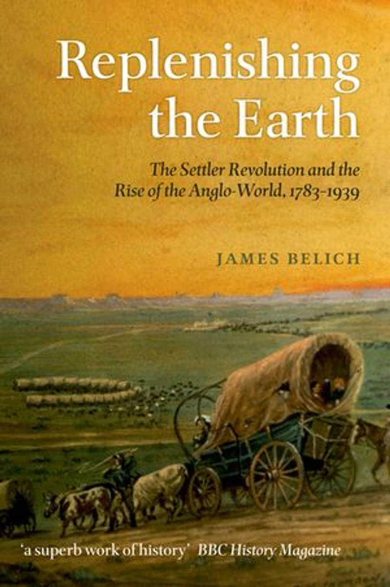 Replenishing the Earth:The Settler Revolution and the Rise of the Angloworld: The Settler Revolution and the Rise of the Angloworld