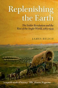 Replenishing the Earth:The Settler Revolution and the Rise of the Angloworld: The Settler Revolution and the Rise of the Angloworld