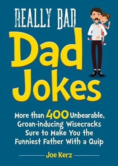 Really Bad Dad Jokes: More Than 400 Unbearable Groan-Inducing Wisecracks Sure to Make You the Funniest Father With a Quip