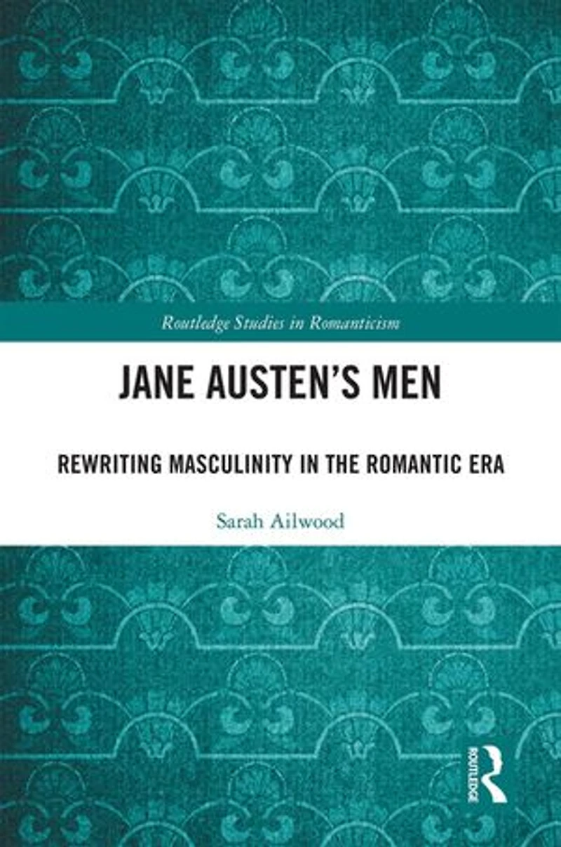 Jane Austen's Men: Rewriting Masculinity The Romantic Era