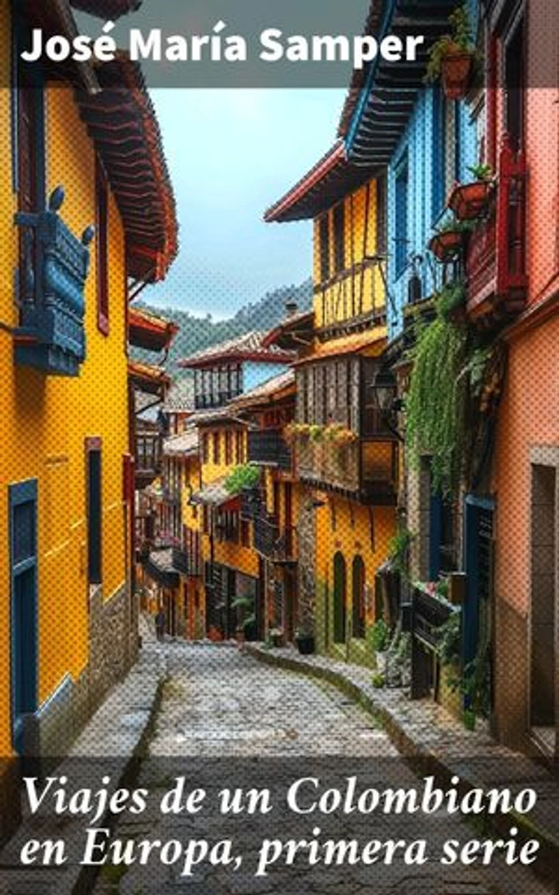 Viajes de un Colombiano en Europa, primera serie: Crónicas europeas de un viajero colombiano del siglo XIX
