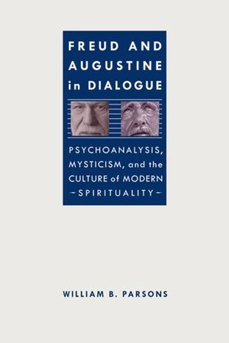 Freud and Augustine in Dialogue: Psychoanalysis, Mysticism, and the Culture of Modern Spirituality
