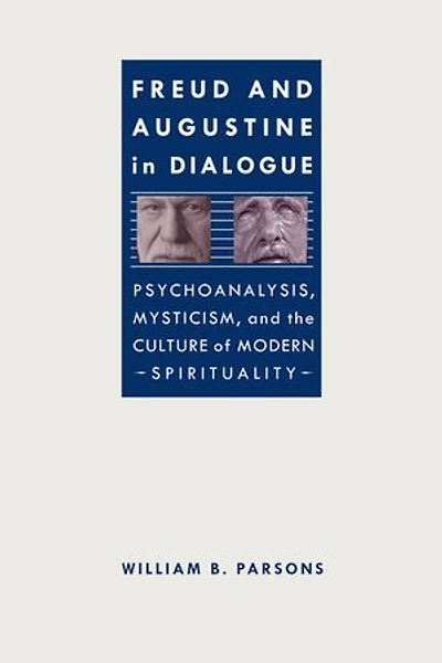 Freud and Augustine in Dialogue: Psychoanalysis, Mysticism, and the Culture of Modern Spirituality
