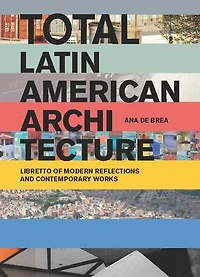Total Latin American Architecture: Libretto Of Modern Reflections & Contemporary Works