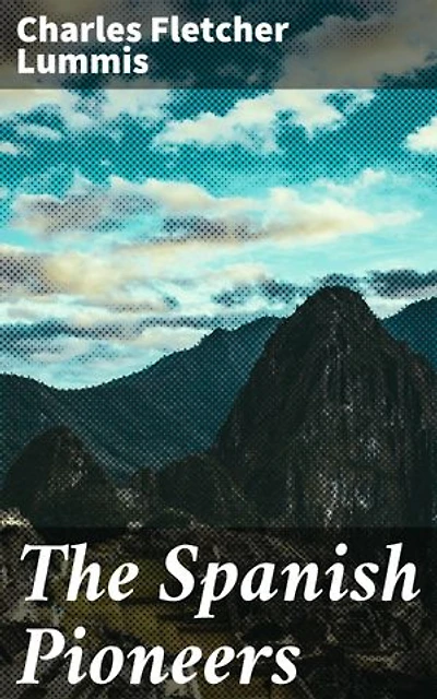The Spanish Pioneers: Enriched edition. Exploring the Legacy of Spanish Pioneers in the American Southwest