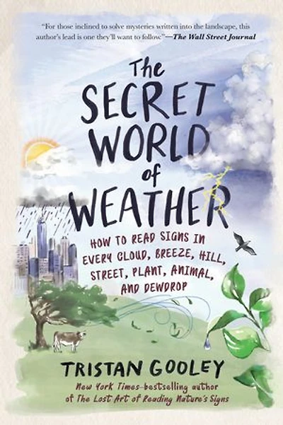 The Secret World of Weather: How to Read Signs Every Cloud, Breeze, Hill, Street, Plant, Animal, and Dewdrop