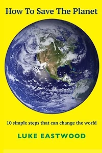 How To Save The Planet: 10 simple steps that can change the world